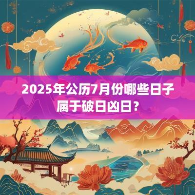 2025年公历7月份哪些日子属于破日凶日？
