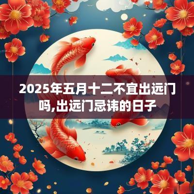 2025年五月十二不宜出远门吗,出远门忌讳的日子