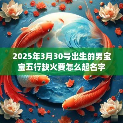 2025年3月30号出生的男宝宝五行缺火要怎么起名字