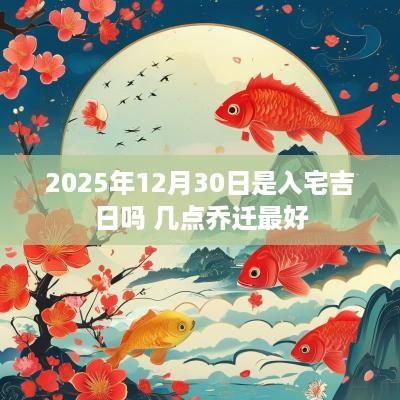 2025年12月30日是入宅吉日吗 几点乔迁最好