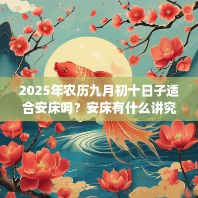 2025年农历九月初十日子适合安床吗？安床有什么讲究？