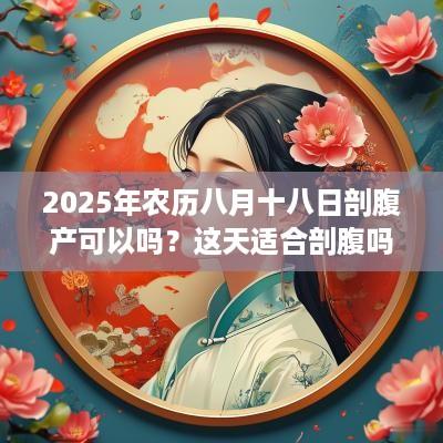 2025年农历八月十八日剖腹产可以吗？这天适合剖腹吗？