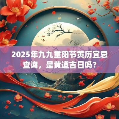 2025年九九重阳节黄历宜忌查询，是黄道吉日吗？