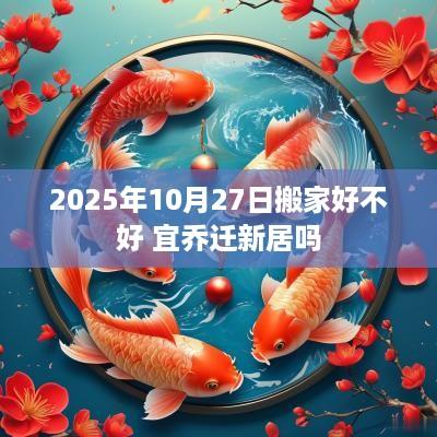 2025年10月27日搬家好不好 宜乔迁新居吗