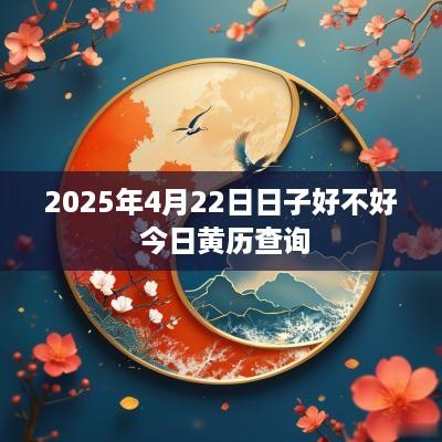 2025年4月22日日子好不好 今日黄历查询