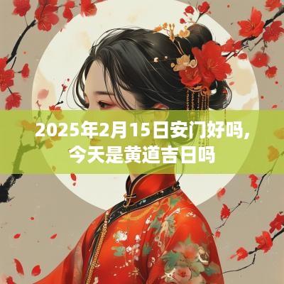 2025年2月15日安门好吗,今天是黄道吉日吗