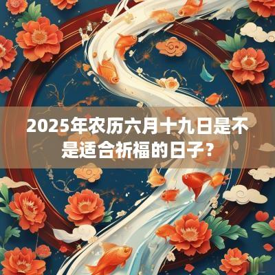 2025年农历六月十九日是不是适合祈福的日子？