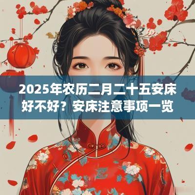 2025年农历二月二十五安床好不好？安床注意事项一览