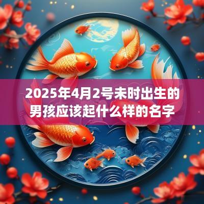 2026年4月2号未时出生的男孩应该起什么样的名字