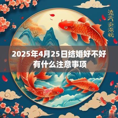 2025年4月25日结婚好不好 有什么注意事项