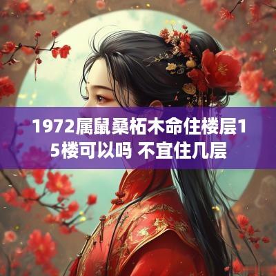 1972属鼠桑柘木命住楼层15楼可以吗 不宜住几层