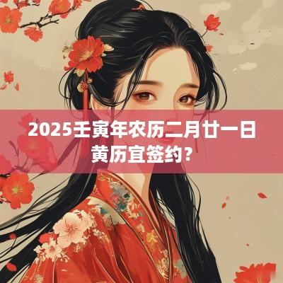 2026壬寅年农历二月廿一日黄历宜签约？