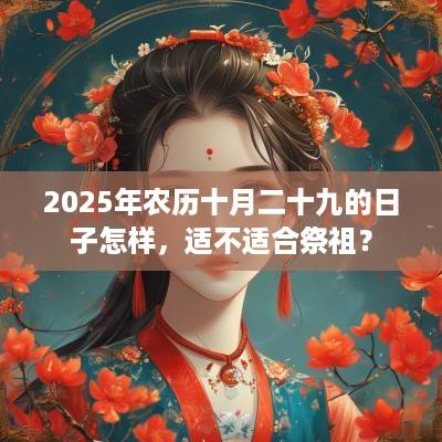 2025年农历十月二十九的日子怎样，适不适合祭祖？