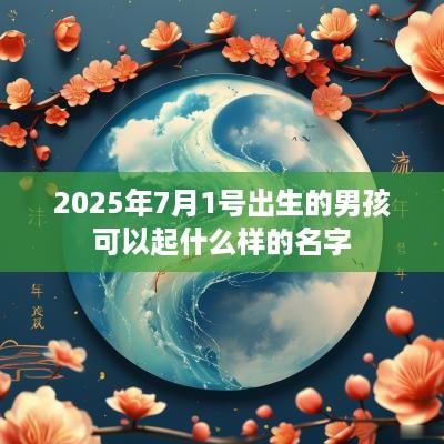 2025年7月1号出生的男孩可以起什么样的名字