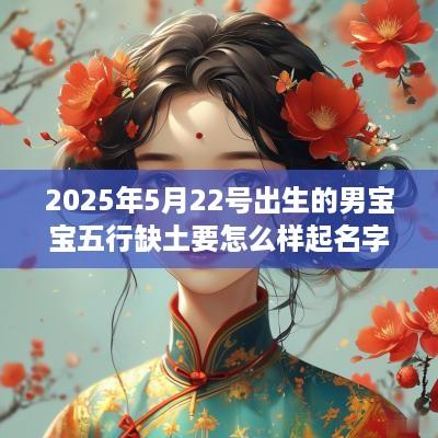 2025年5月22号出生的男宝宝五行缺土要怎么样起名字
