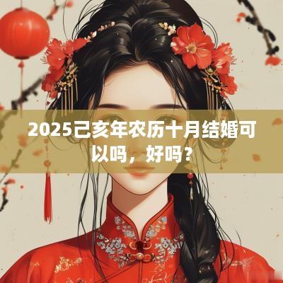2025己亥年农历十月结婚可以吗，好吗？