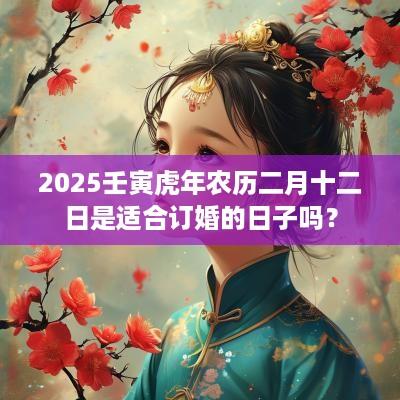 2025壬寅蛇年农历二月十二日是适合订婚的日子吗？