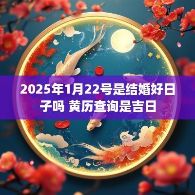 2025年1月22号是结婚好日子吗 黄历查询是吉日