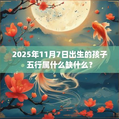 2025年11月7日出生的孩子五行属什么缺什么？