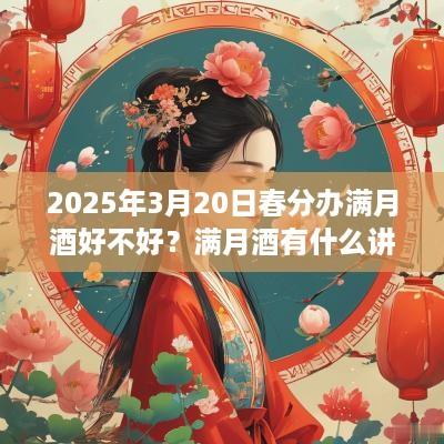2025年3月20日春分办满月酒好不好？满月酒有什么讲究？