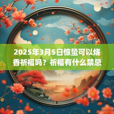 2025年3月5日惊蛰可以烧香祈福吗？祈福有什么禁忌？