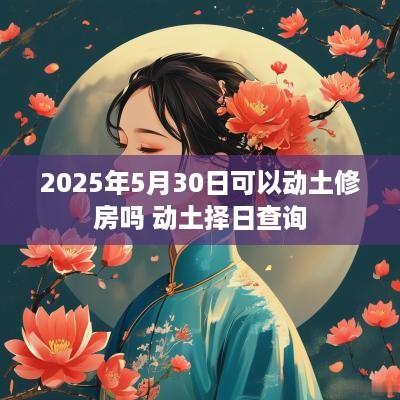 2025年5月30日可以动土修房吗 动土择日查询