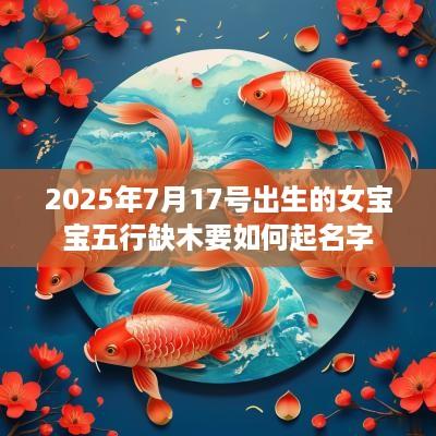 2025年7月17号出生的女宝宝五行缺木要如何起名字