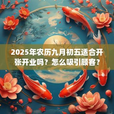 2025年农历九月初五适合开张开业吗？怎么吸引顾客？