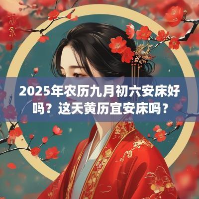 2025年农历九月初六安床好吗？这天黄历宜安床吗？