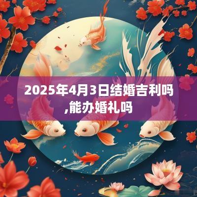 2025年4月3日结婚吉利吗,能办婚礼吗