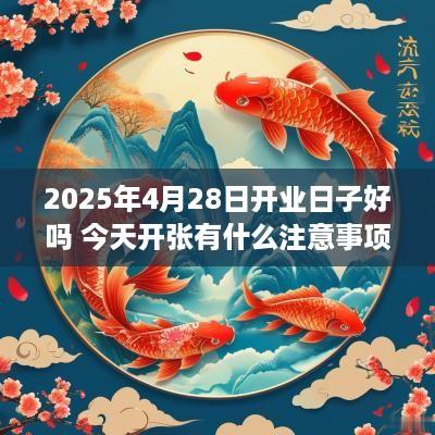 2025年4月28日开业日子好吗 今天开张有什么注意事项