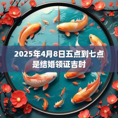 2025年4月8日五点到七点是结婚领证吉时