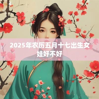 2025年农历五月十七出生女娃好不好