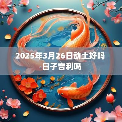 2025年3月26日动土好吗 日子吉利吗