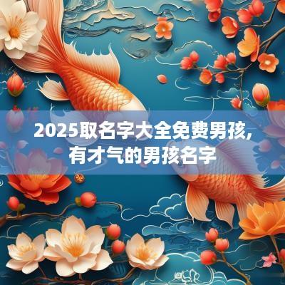 2025取名字大全免费男孩,有才气的男孩名字
