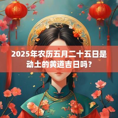 2025年农历五月二十五日是动土的黄道吉日吗？