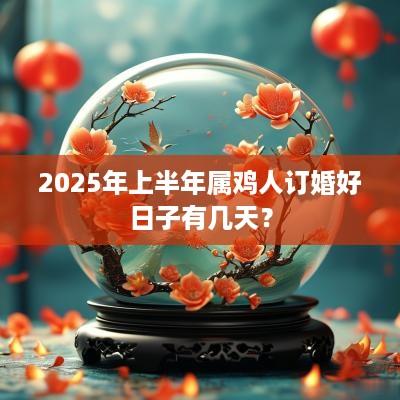 2025年上半年属鸡人订婚好日子有几天？