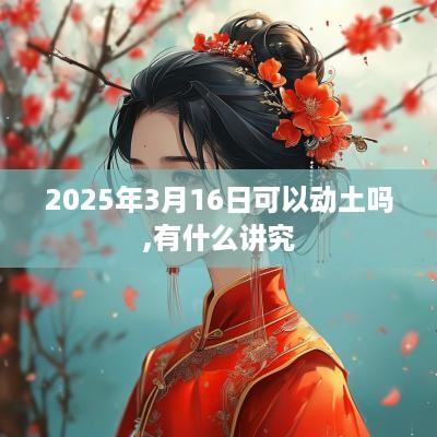 2025年3月16日可以动土吗,有什么讲究