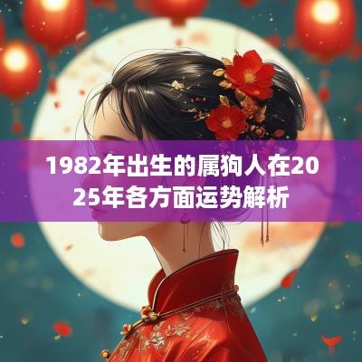 1982年出生的属狗人在2025年各方面运势解析