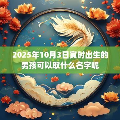 2025年10月3日寅时出生的男孩可以取什么名字呢