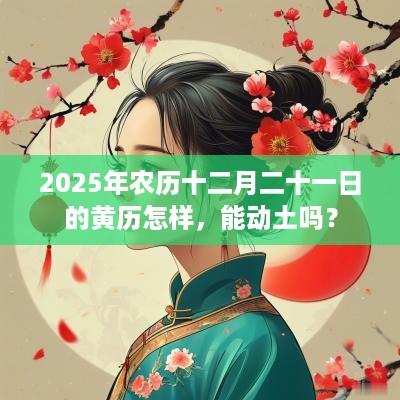 2025年农历十二月二十一日的黄历怎样，能动土吗？