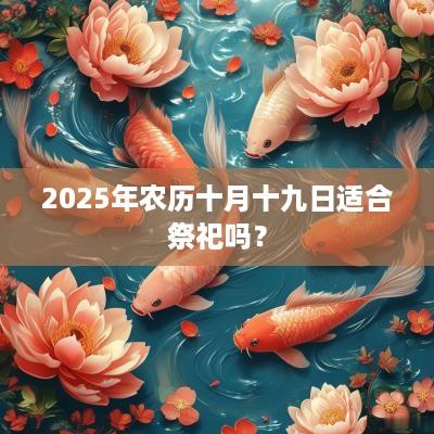 2025年农历十月十九日适合祭祀吗？