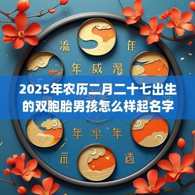 2025年农历二月二十七出生的双胞胎男孩怎么样起名字，五行属什么