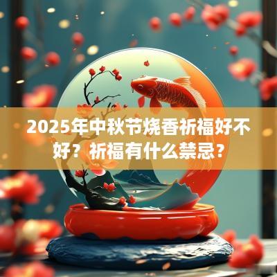 2025年中秋节烧香祈福好不好？祈福有什么禁忌？