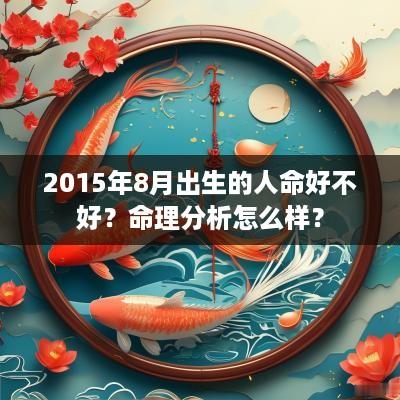 2015年8月出生的人命好不好？命理分析怎么样？