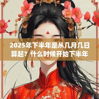 2025年下半年是从几月几日算起？什么时候开始下半年？