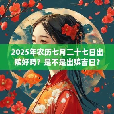 2025年农历七月二十七日出殡好吗？是不是出殡吉日？