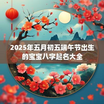 2025年五月初五端午节出生的宝宝八字起名大全