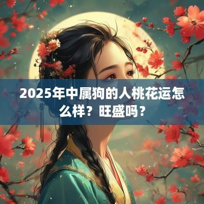 2025年中属狗的人桃花运怎么样？旺盛吗？