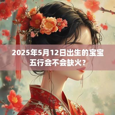 2025年5月12日出生的宝宝五行会不会缺火？